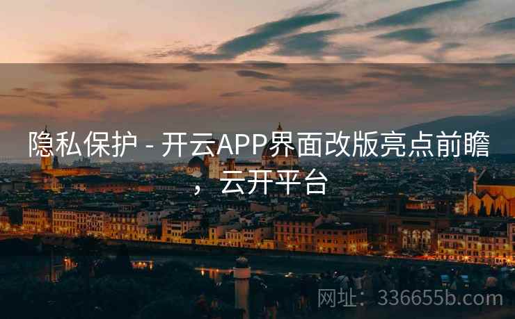 隐私保护 - 开云APP界面改版亮点前瞻，云开平台