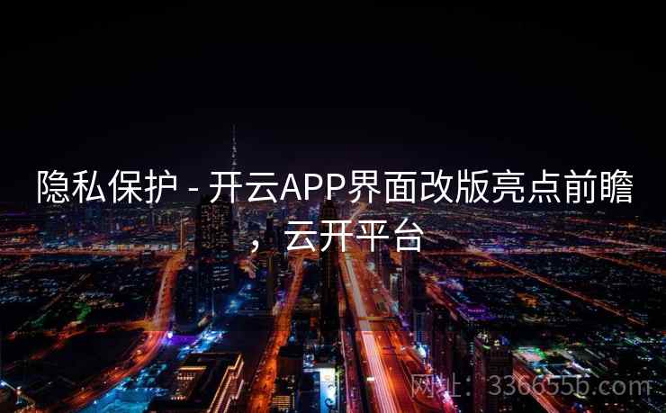 隐私保护 - 开云APP界面改版亮点前瞻，云开平台  第2张