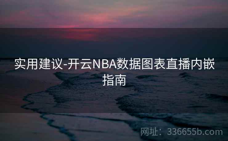 实用建议-开云NBA数据图表直播内嵌指南