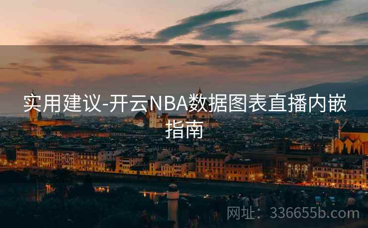 实用建议-开云NBA数据图表直播内嵌指南