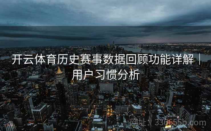 开云体育历史赛事数据回顾功能详解｜用户习惯分析