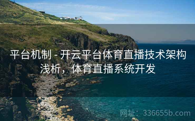 平台机制 - 开云平台体育直播技术架构浅析，体育直播系统开发