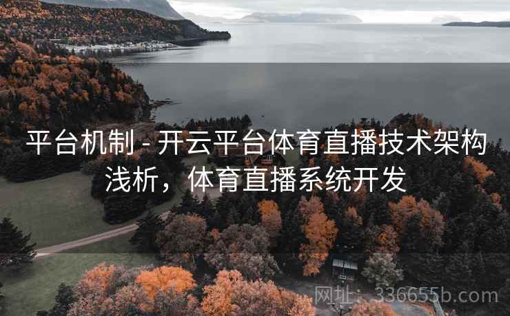 平台机制 - 开云平台体育直播技术架构浅析，体育直播系统开发