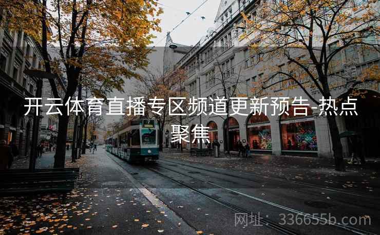 开云体育直播专区频道更新预告-热点聚焦