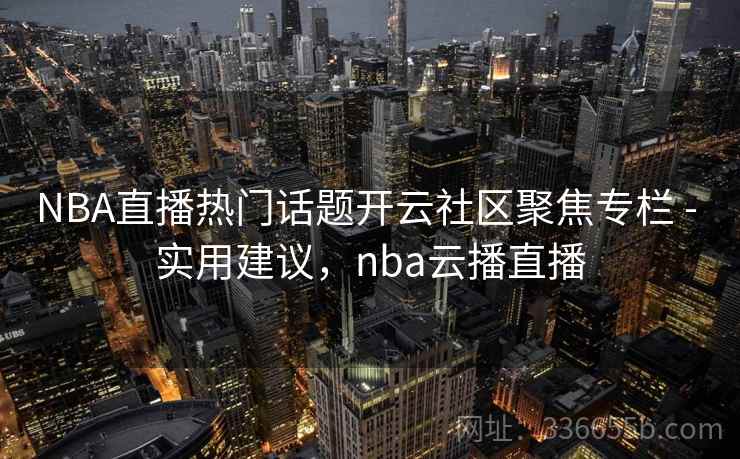 NBA直播热门话题开云社区聚焦专栏 - 实用建议，nba云播直播