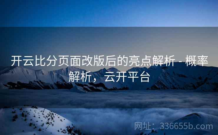 开云比分页面改版后的亮点解析 - 概率解析，云开平台