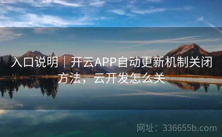 入口说明｜开云APP自动更新机制关闭方法，云开发怎么关