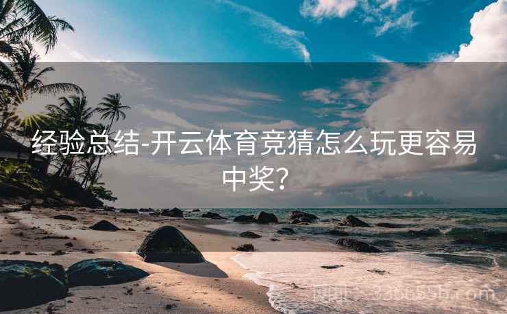 经验总结-开云体育竞猜怎么玩更容易中奖？