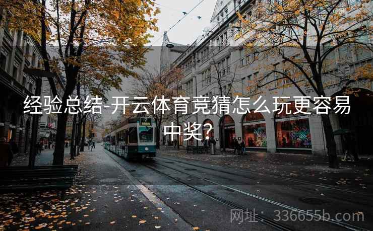经验总结-开云体育竞猜怎么玩更容易中奖？