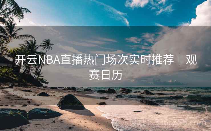 开云NBA直播热门场次实时推荐｜观赛日历