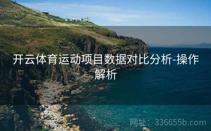 开云体育运动项目数据对比分析-操作解析