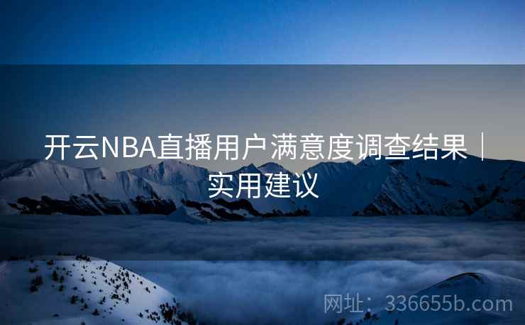 开云NBA直播用户满意度调查结果｜实用建议