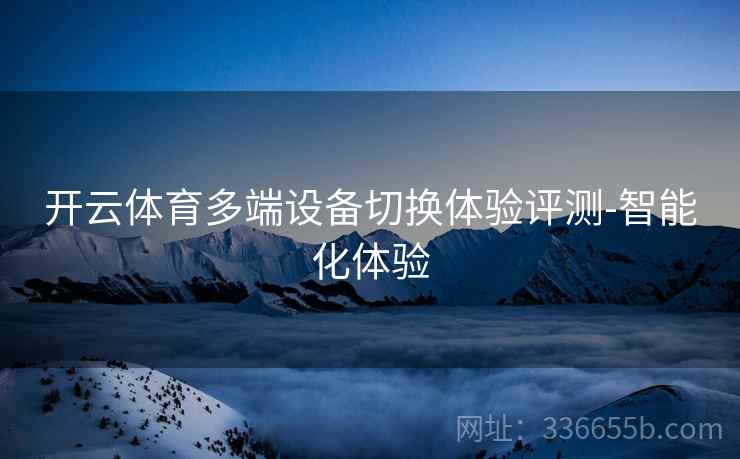 开云体育多端设备切换体验评测-智能化体验