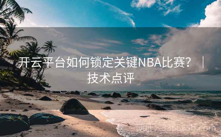 开云平台如何锁定关键NBA比赛？｜技术点评