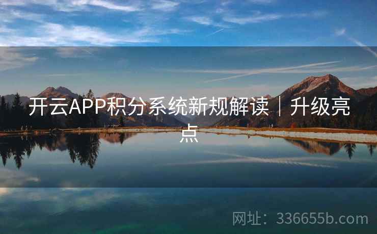开云APP积分系统新规解读｜升级亮点  第2张