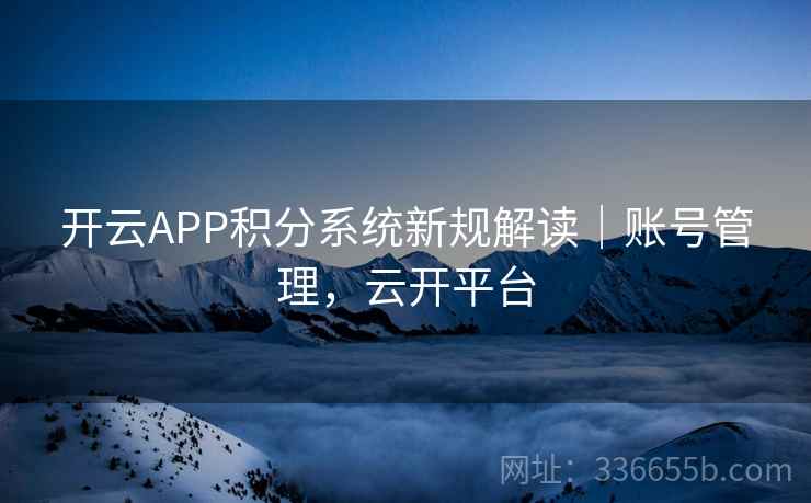 开云APP积分系统新规解读｜账号管理，云开平台