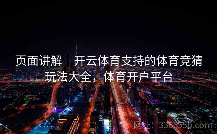 页面讲解｜开云体育支持的体育竞猜玩法大全，体育开户平台