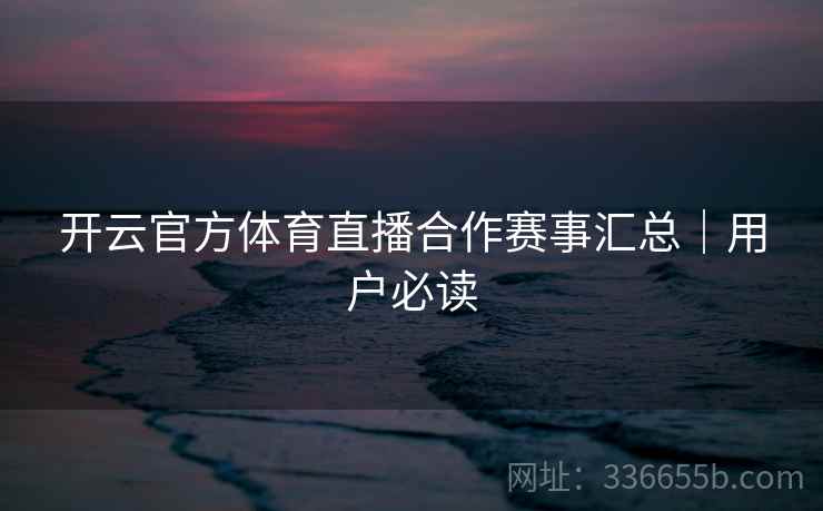 开云官方体育直播合作赛事汇总｜用户必读