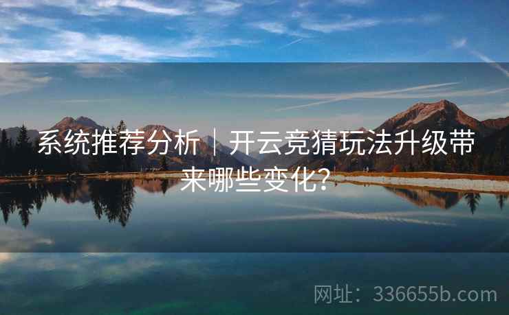 系统推荐分析｜开云竞猜玩法升级带来哪些变化？