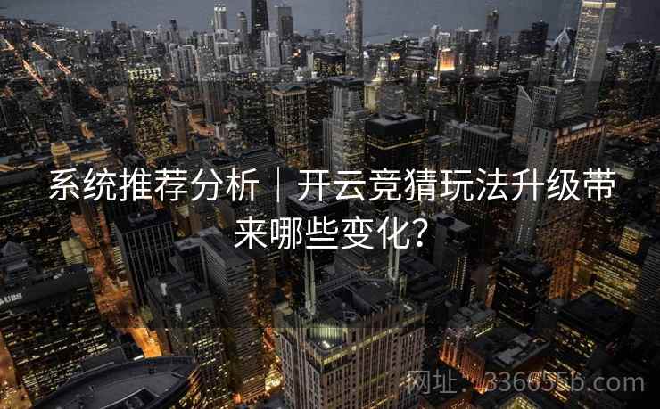系统推荐分析｜开云竞猜玩法升级带来哪些变化？