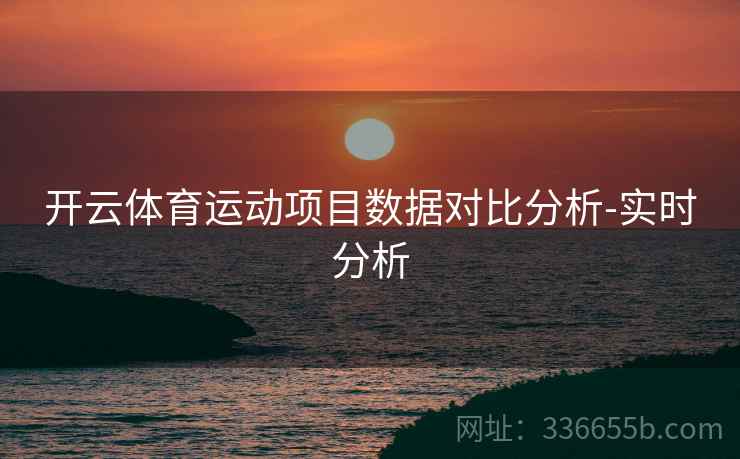 开云体育运动项目数据对比分析-实时分析