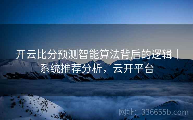 开云比分预测智能算法背后的逻辑｜系统推荐分析，云开平台