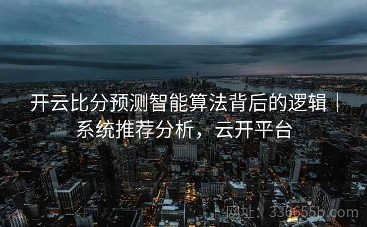 开云比分预测智能算法背后的逻辑｜系统推荐分析，云开平台
