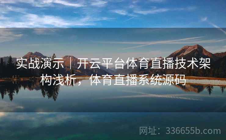 实战演示｜开云平台体育直播技术架构浅析，体育直播系统源码