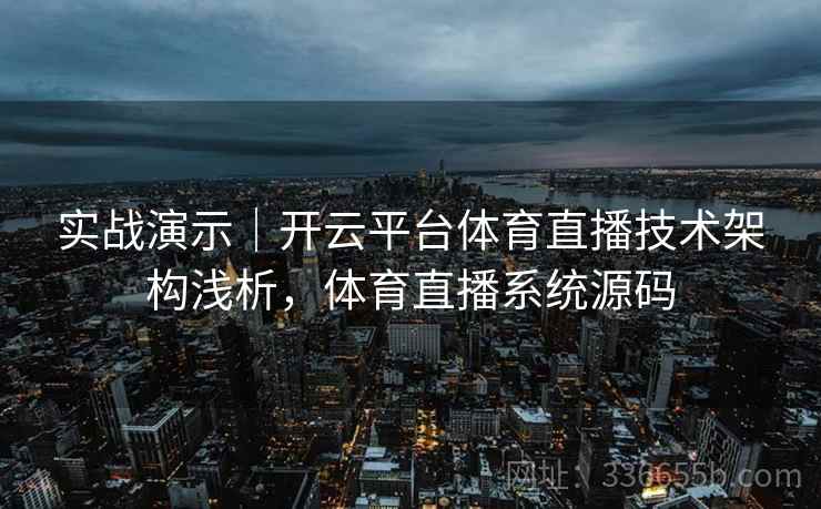 实战演示｜开云平台体育直播技术架构浅析，体育直播系统源码