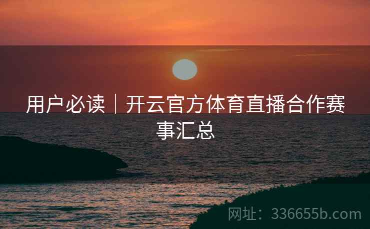用户必读｜开云官方体育直播合作赛事汇总  第1张