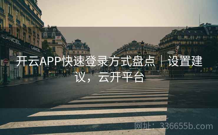 开云APP快速登录方式盘点｜设置建议，云开平台