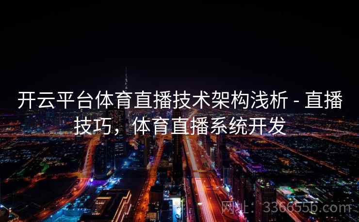 开云平台体育直播技术架构浅析 - 直播技巧，体育直播系统开发