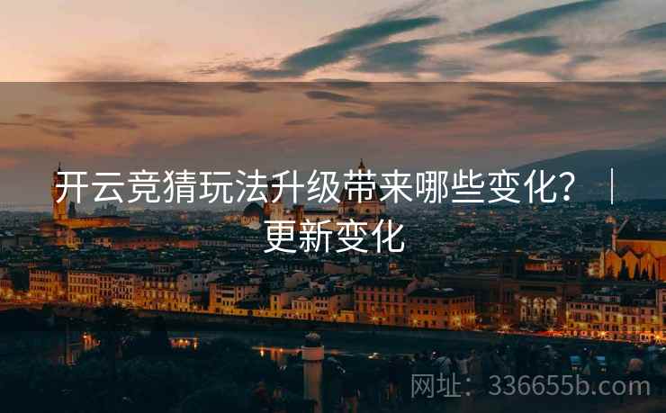开云竞猜玩法升级带来哪些变化？｜更新变化