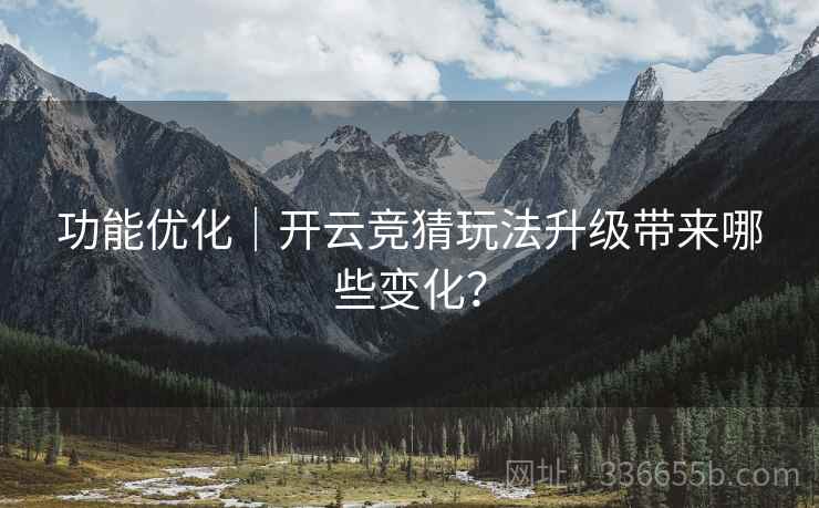 功能优化｜开云竞猜玩法升级带来哪些变化？