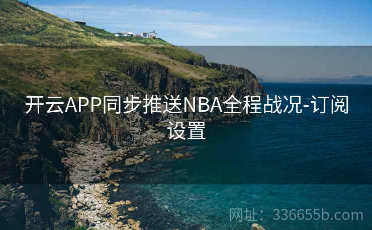 开云APP同步推送NBA全程战况-订阅设置
