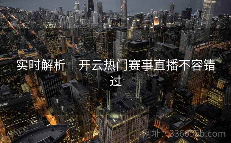 实时解析｜开云热门赛事直播不容错过