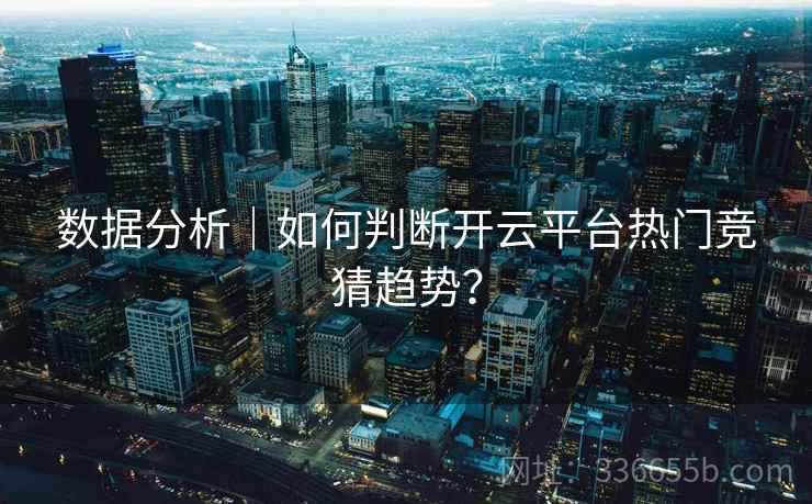 数据分析｜如何判断开云平台热门竞猜趋势？