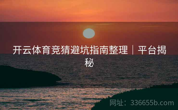 开云体育竞猜避坑指南整理｜平台揭秘