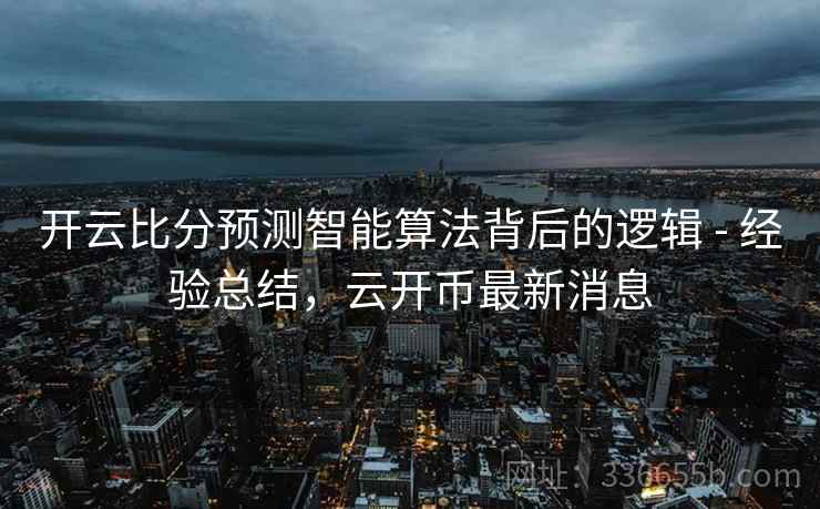 开云比分预测智能算法背后的逻辑 - 经验总结，云开币最新消息