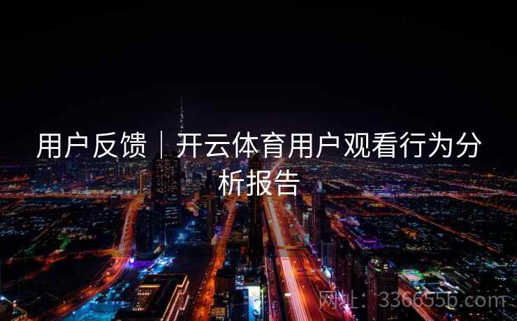 用户反馈｜开云体育用户观看行为分析报告