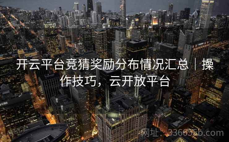 开云平台竞猜奖励分布情况汇总｜操作技巧，云开放平台