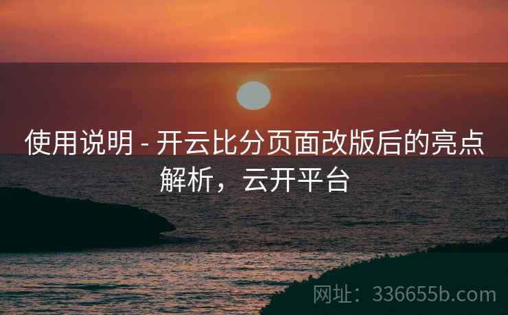 使用说明 - 开云比分页面改版后的亮点解析，云开平台