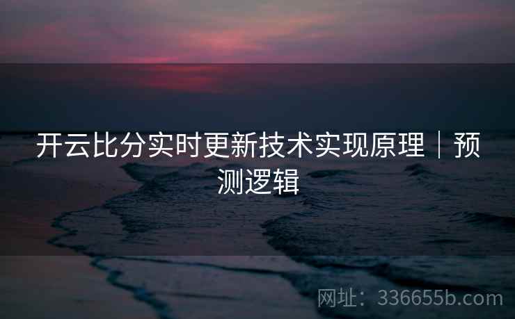 开云比分实时更新技术实现原理｜预测逻辑