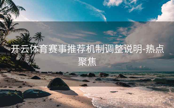 开云体育赛事推荐机制调整说明-热点聚焦