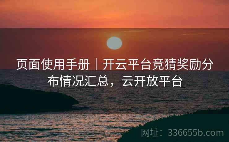 页面使用手册｜开云平台竞猜奖励分布情况汇总，云开放平台