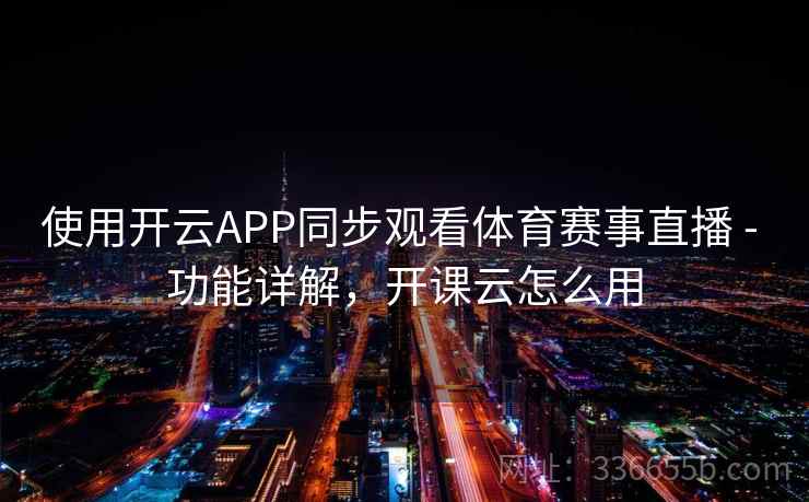使用开云APP同步观看体育赛事直播 - 功能详解，开课云怎么用