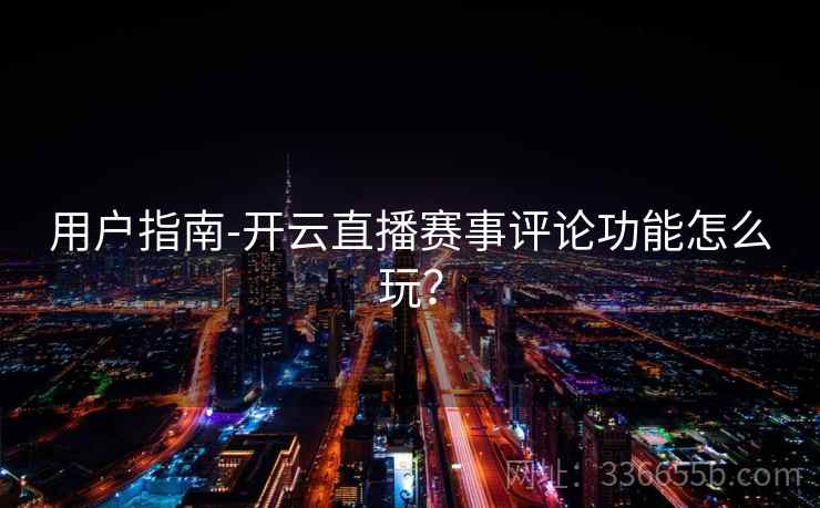 用户指南-开云直播赛事评论功能怎么玩？