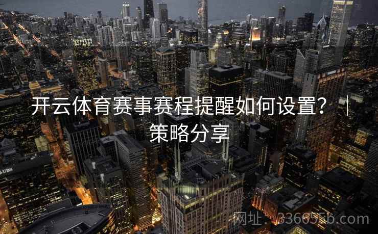 开云体育赛事赛程提醒如何设置？｜策略分享
