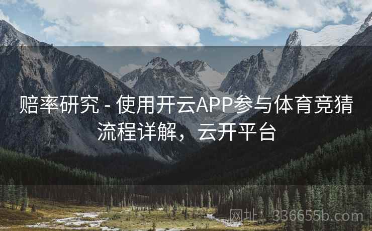 赔率研究 - 使用开云APP参与体育竞猜流程详解，云开平台