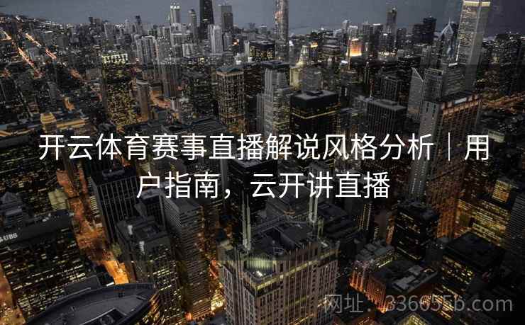 开云体育赛事直播解说风格分析｜用户指南，云开讲直播